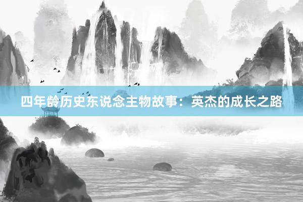四年龄历史东说念主物故事：英杰的成长之路