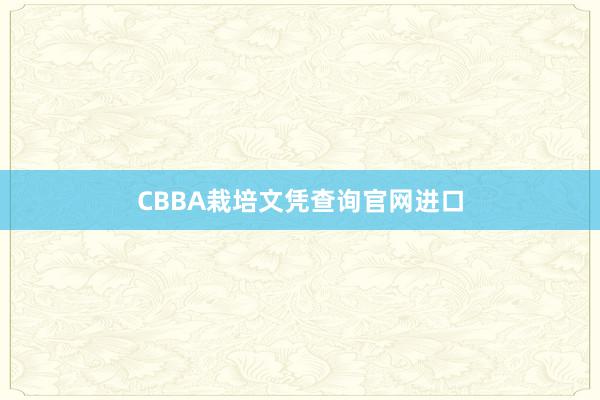 CBBA栽培文凭查询官网进口