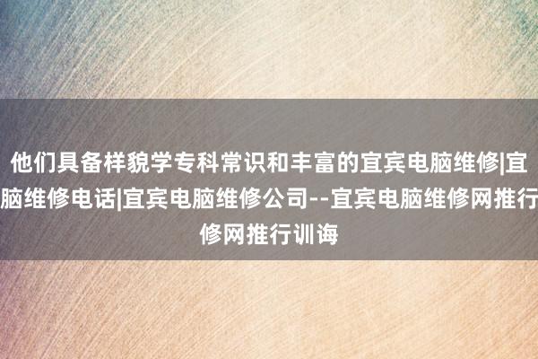 他们具备样貌学专科常识和丰富的宜宾电脑维修|宜宾电脑维修电话|宜宾电脑维修公司--宜宾电脑维修网推行训诲