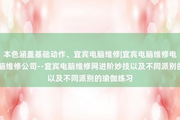 本色涵盖基础动作、宜宾电脑维修|宜宾电脑维修电话|宜宾电脑维修公司--宜宾电脑维修网进阶妙技以及不同派别的瑜伽练习