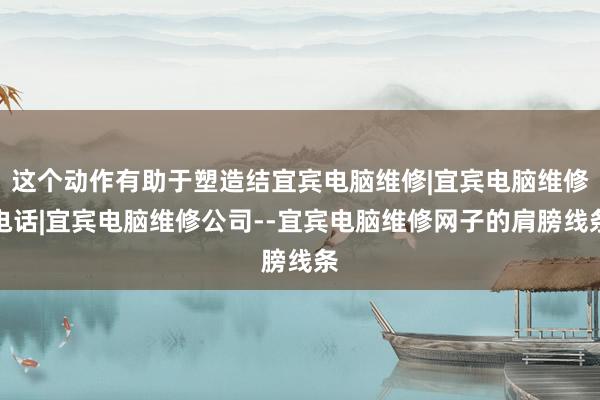 这个动作有助于塑造结宜宾电脑维修|宜宾电脑维修电话|宜宾电脑维修公司--宜宾电脑维修网子的肩膀线条